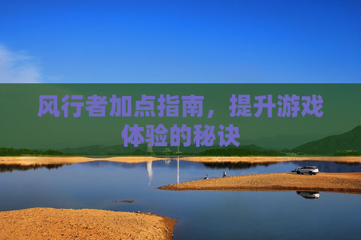 风行者加点指南，提升游戏体验的秘诀