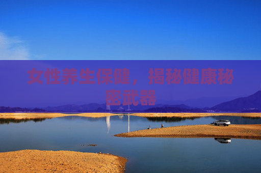 女性养生保健，揭秘健康秘密武器