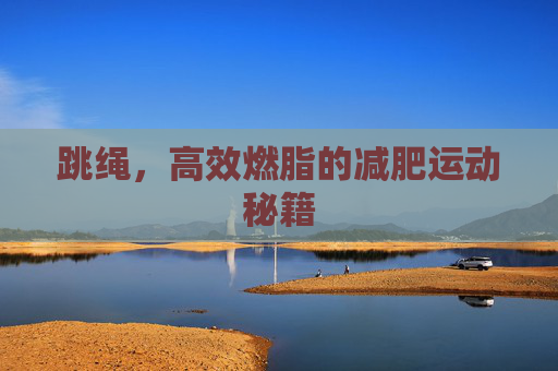 跳绳，高效燃脂的减肥运动秘籍