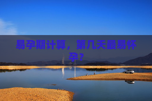 易孕期计算，第几天最易怀孕？