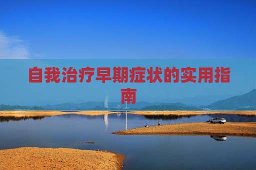 自我治疗早期症状的实用指南