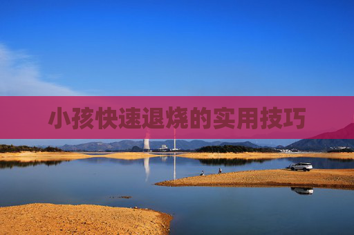 小孩快速退烧的实用技巧