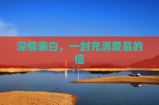 深情表白，一封充满爱慕的信