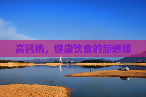 高钙奶，健康饮食的新选择