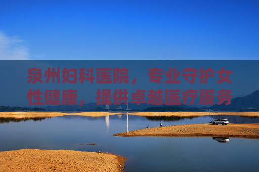 泉州妇科医院，专业守护女性健康，提供卓越医疗服务