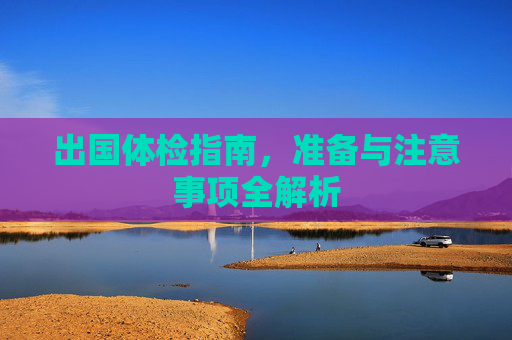出国体检指南，准备与注意事项全解析