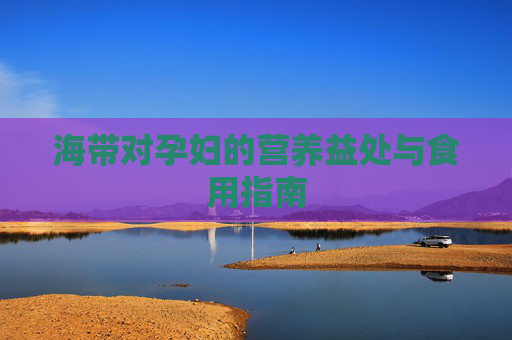 海带对孕妇的营养益处与食用指南