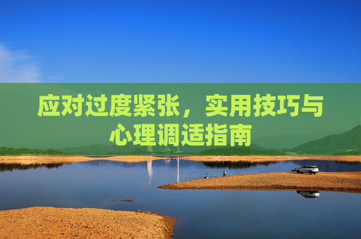 应对过度紧张，实用技巧与心理调适指南