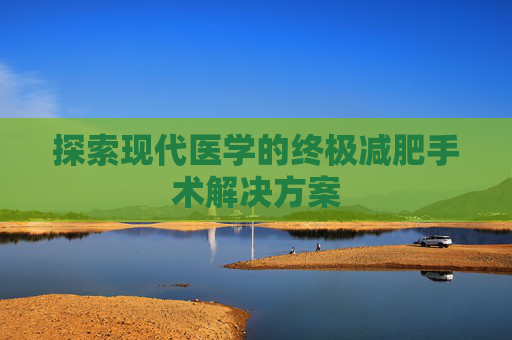 探索现代医学的终极减肥手术解决方案