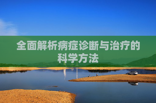 全面解析病症诊断与治疗的科学方法