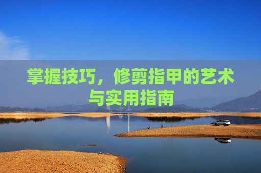 掌握技巧，修剪指甲的艺术与实用指南