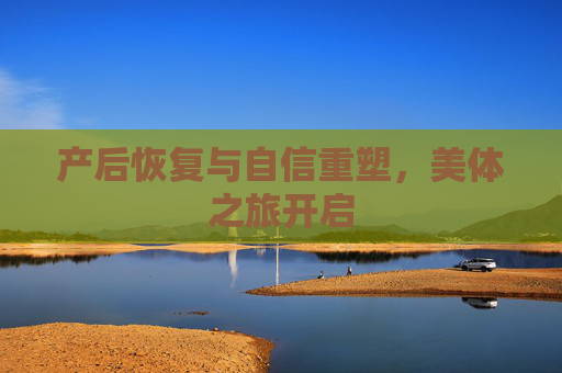 产后恢复与自信重塑，美体之旅开启