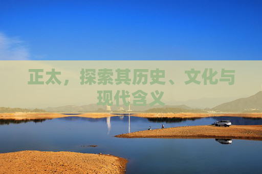 正太，探索其历史、文化与现代含义