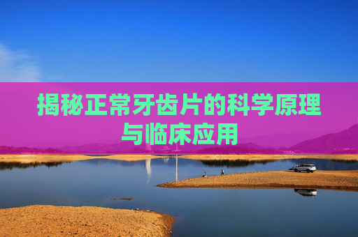 揭秘正常牙齿片的科学原理与临床应用