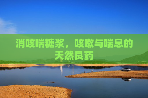 消咳喘糖浆，咳嗽与喘息的天然良药