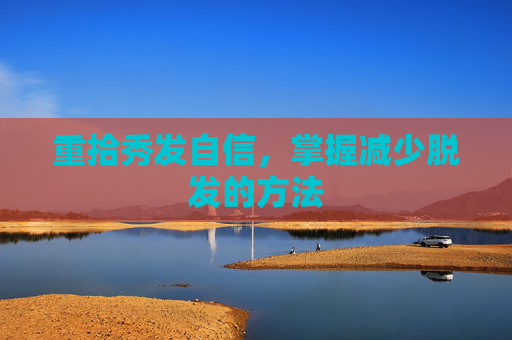重拾秀发自信，掌握减少脱发的方法