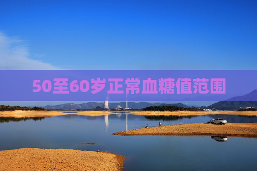 50至60岁正常血糖值范围 50至60岁正常血糖值范围