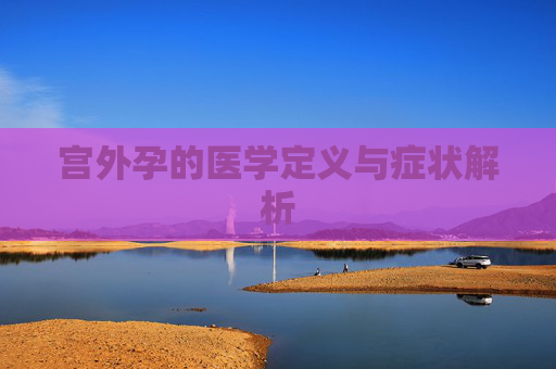 宫外孕的医学定义与症状解析 宫外孕的医学定义与症状解析