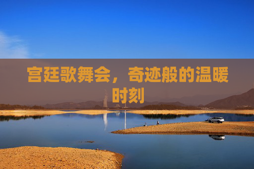 宫廷歌舞会，奇迹般的温暖时刻