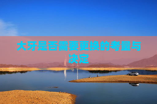 大牙是否需要更换的考量与决定