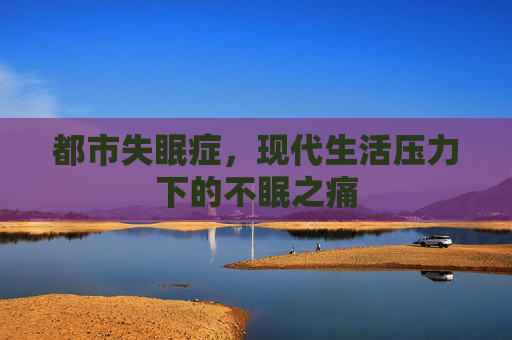 都市失眠症，现代生活压力下的不眠之痛