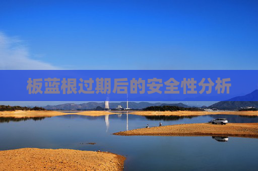 板蓝根过期后的安全性分析