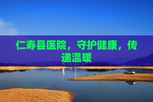 仁寿县医院,守护健康,传递温暖 仁寿县医院,守护健康,传递温暖