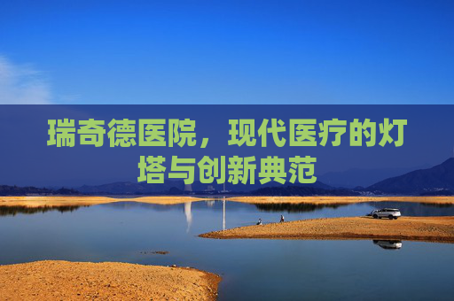 瑞奇德医院，现代医疗的灯塔与创新典范