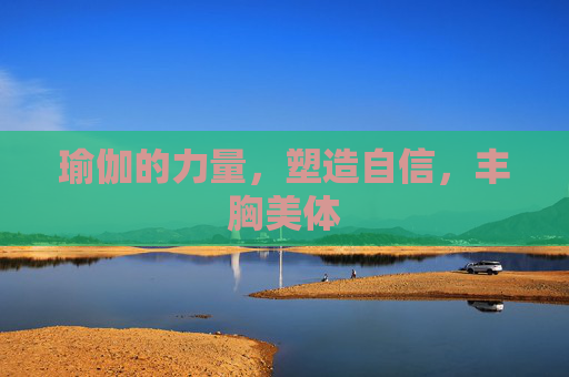 瑜伽的力量，塑造自信，丰胸美体