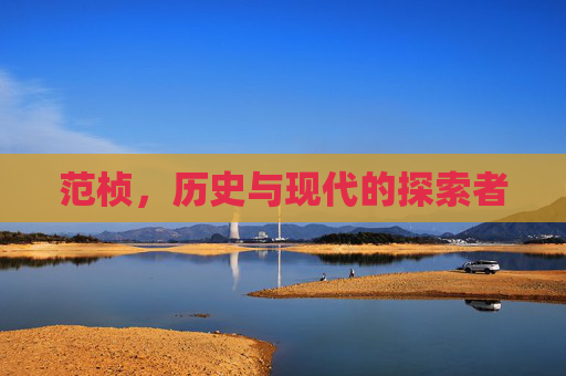 范桢，历史与现代的探索者