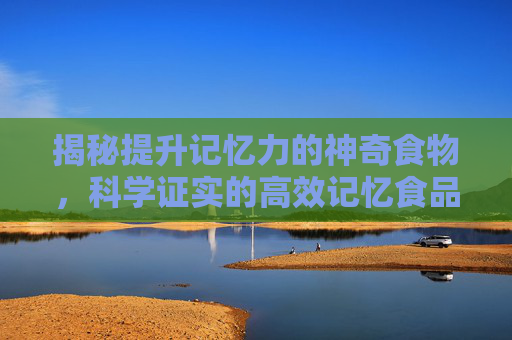 揭秘提升记忆力的神奇食物，科学证实的高效记忆食品