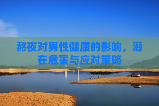 熬夜对男性健康的影响，潜在危害与应对策略