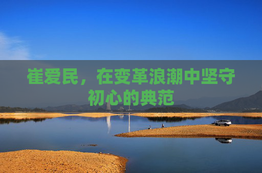 崔爱民，在变革浪潮中坚守初心的典范