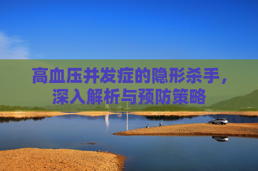 高血压并发症的隐形杀手，深入解析与预防策略