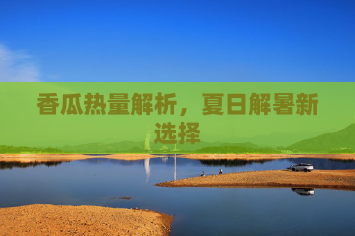 香瓜热量解析，夏日解暑新选择