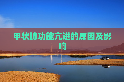 甲状腺功能亢进的原因及影响 甲状腺功能亢进的原因及影响