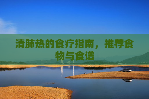 清肺热的食疗指南，推荐食物与食谱
