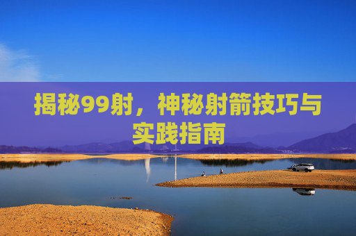 揭秘99射,神秘射箭技巧与实践指南 揭秘99射,神秘射箭技巧与实践指南