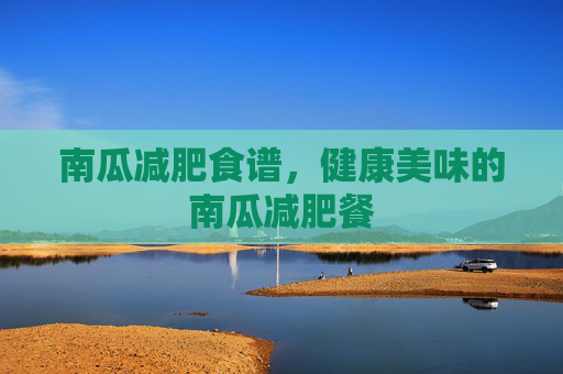 南瓜减肥食谱,健康美味的南瓜减肥餐 南瓜减肥食谱,健康美味的南瓜减肥餐