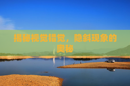 揭秘视觉错觉，隐斜现象的奥秘