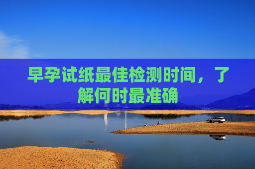 早孕试纸最佳检测时间,了解何时最准确 早孕试纸最佳检测时间,了解何时最准确