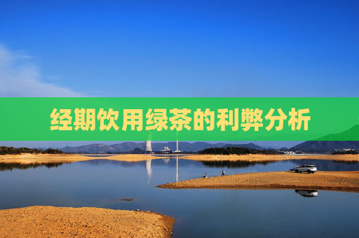 经期饮用绿茶的利弊分析