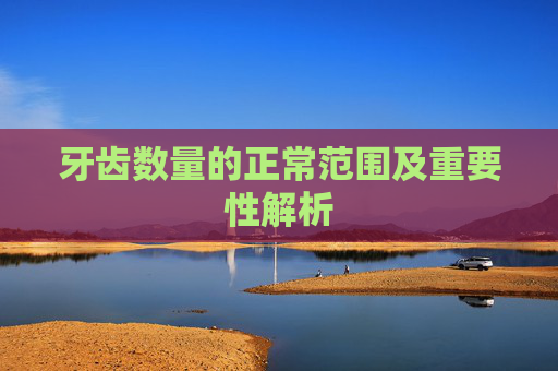 牙齿数量的正常范围及重要性解析