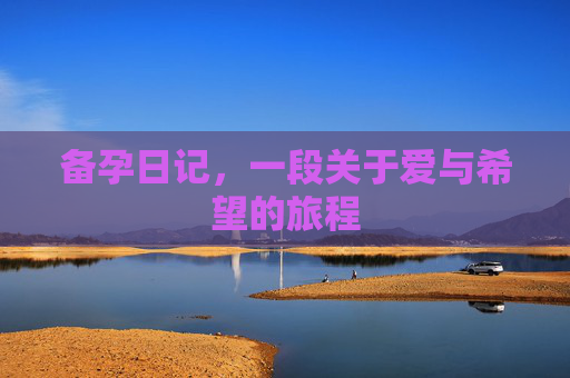 备孕日记,一段关于爱与希望的旅程 备孕日记,一段关于爱与希望的旅程