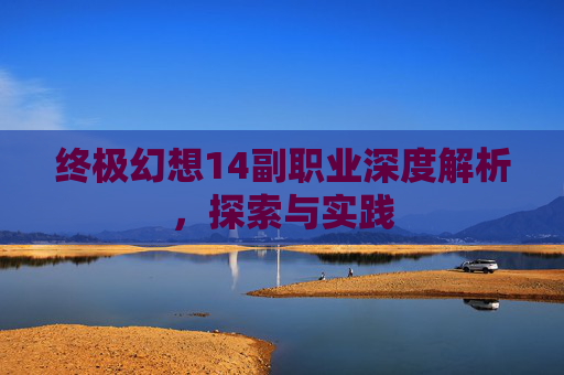 终极幻想14副职业深度解析，探索与实践