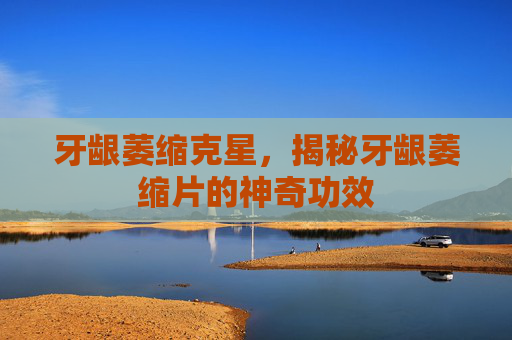 牙龈萎缩克星，揭秘牙龈萎缩片的神奇功效