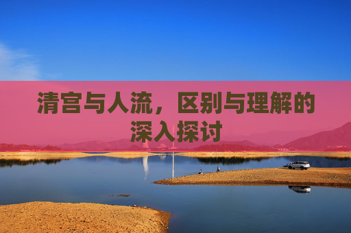 清宫与人流，区别与理解的深入探讨