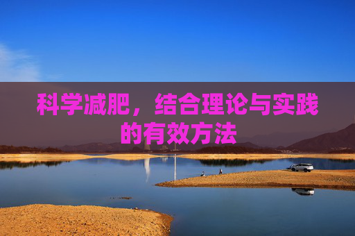 科学减肥,结合理论与实践的有效方法 科学减肥,结合理论与实践的有效方法