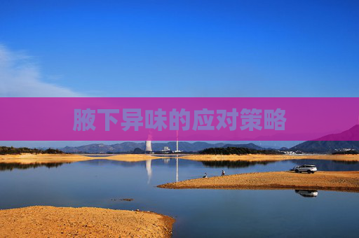腋下异味的应对策略 腋下异味的应对策略