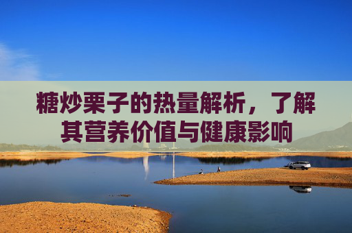 糖炒栗子的热量解析，了解其营养价值与健康影响